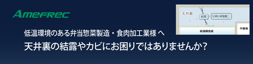 低温環境のある弁当惣菜製造・食肉加工業様へ「天井裏の結露やカビ対策」